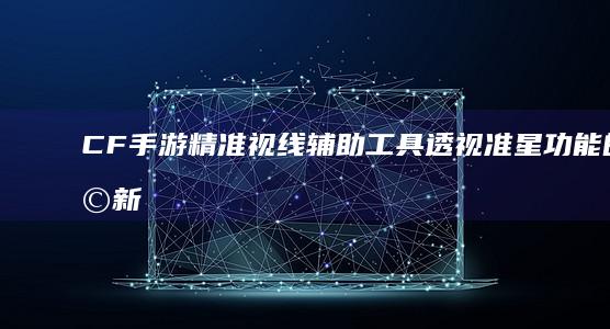 CF手游精准视线辅助工具：透视准星功能的革新体验