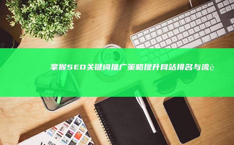 掌握SEO关键词推广策略：提升网站排名与流量秘诀